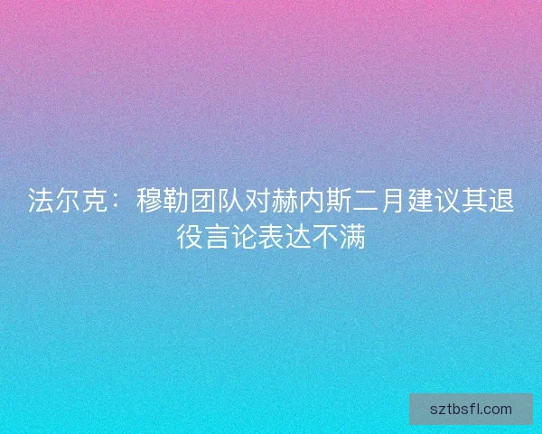 法尔克：穆勒团队对赫内斯二月建议其退役言论表达不满