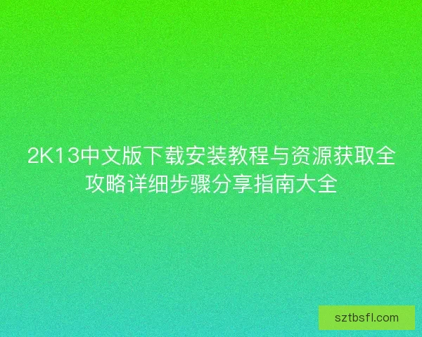 2K13中文版下载安装教程与资源获取全攻略详细步骤分享指南大全