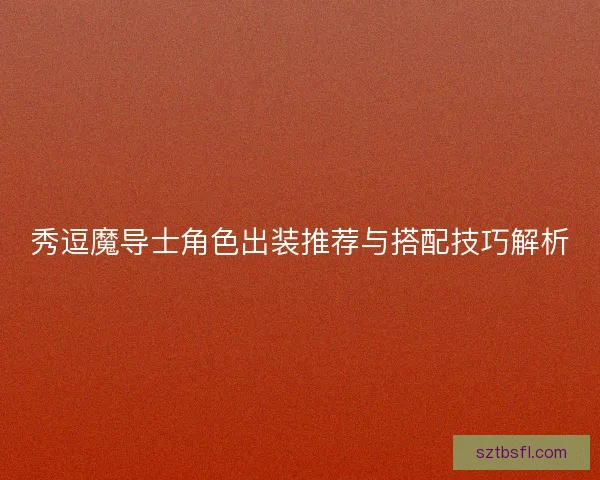 秀逗魔导士角色出装推荐与搭配技巧解析