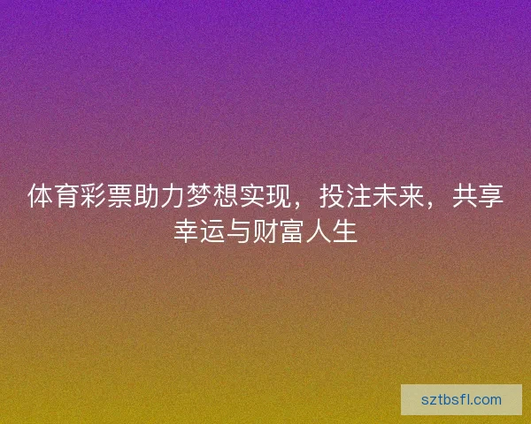 体育彩票助力梦想实现，投注未来，共享幸运与财富人生