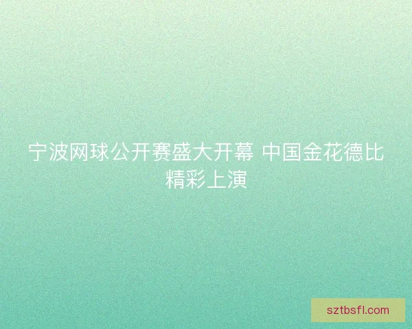 宁波网球公开赛盛大开幕 中国金花德比精彩上演