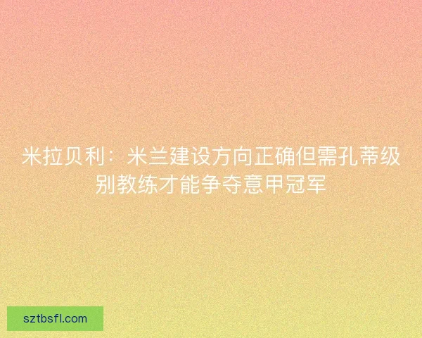 米拉贝利：米兰建设方向正确但需孔蒂级别教练才能争夺意甲冠军