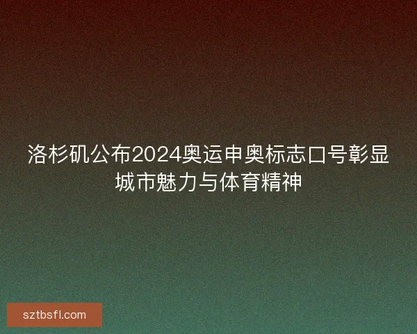 洛杉矶公布2024奥运申奥标志口号彰显城市魅力与体育精神